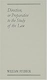 Direction or Preparative to the Study of the Law; Wherein Is Shewed, What Things Ought to Be Observed and Used of Them That Are Addicted to the Study
