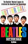 Beatles Not for Sale: The Beatles Musical Legacy As Archived on Unauthorized Recordings