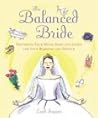 The Balanced Bride : Preparing Your Mind, Body and Spirit for Your Wedding and Beyond The Balanced Bride : Preparing Your Mind, Body and Spirit for Your Wedding and Beyond