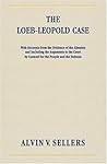 The Loeb-Leopold Case: With Excerpts from the Evidence of the Alienists and Including the Arguments to the Court by Counsel for the People and the Defense
