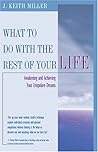 What To Do With The Rest Of Your Life: Awakening And Achieving Your Unspoken Dreams