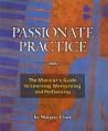 Passionate Practice: The Musician's Guide to Learning, Memorizing, and Performing Passionate Practice: The Musician's Guide to Learning, Memorizing, and Performing