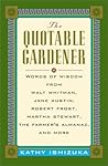 The Quotable Gardener: Words of Wisdom from Walt Whitman, Alice Walker, Thomas Jefferson, Martha Stewart, The Farmer's Almanac, and more