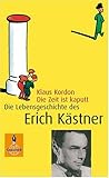 Die Zeit ist kaputt: Die Lebensgeschichte des Erich Kästner