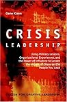 Crisis Leadership: Using Military Lessons, Organizational Experiences, and the Power of Influence to Lessen the Impact of Chaos on the People You Lead