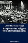 Die Politische Religion Des Nationalsozialismus: Die Religiöse Dimension Der Ns Ideologie In Den Schriften Von Dietrich Eckart, Joseph Goebbels, Alfred Rosenberg Und Adolf Hitler