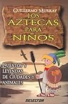Aztecas para niños, Los: Cuentos y leyendas de ciudades y animales (LITERATURA INFANTIL) (Spanish Edition)