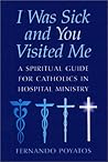 I Was Sick and You Visited Me: A Spiritual Guide for Catholics in Hospital Ministry