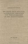 Die Frage Nach Analogie, Naturlicher Theologie Und Personebegriff in Der Trinitatslehre: Eine Vergleichende Untersuchung Britischer Und Deutschprach (THEOLOGISCHE BIBLIOTHEK TOPELMANN) Die Frage Nach Analogie, Naturlicher Theologie Und Personebegriff in Der Trinitatslehre: Eine Vergleichende Untersuchung Britischer Und Deutschprach (THEOLOGISCHE BIBLIOTHEK TOPELMANN)