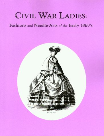 Civil War Ladies: Fashions and Needle-Arts of the Early 1860's (Paperback)