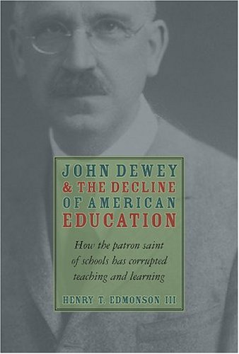 John Dewey and the Decline of American Education: How the Patron Saint of Schools Has Corrupted Teaching and Learning (Hardcover)