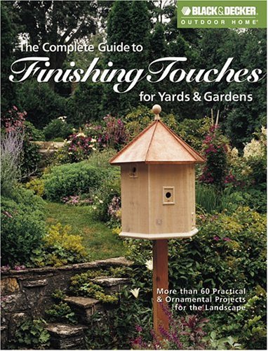 The Complete Guide to Finishing Touches for Yards & Gardens (Black & Decker Outdoor Home)