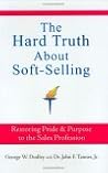 The Hard Truth About Soft-Selling: Restoring Pride & Purpose to the Sales Profession The Hard Truth About Soft-Selling: Restoring Pride & Purpose to the Sales Profession