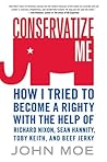 Conservatize Me: How I Tried to Become a Righty with the Help of Richard Nixon, Sean Hannity, Toby Keith, and Beef Jerky Conservatize Me: How I Tried to Become a Righty with the Help of Richard Nixon, Sean Hannity, Toby Keith, and Beef Jerky