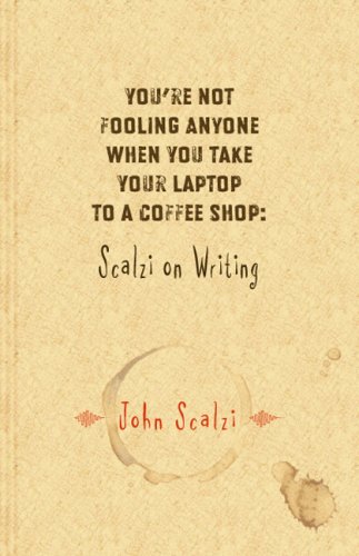 You're Not Fooling Anyone When You Take Your Laptop to a Coffee Shop: Scalzi on Writing (Hardcover)