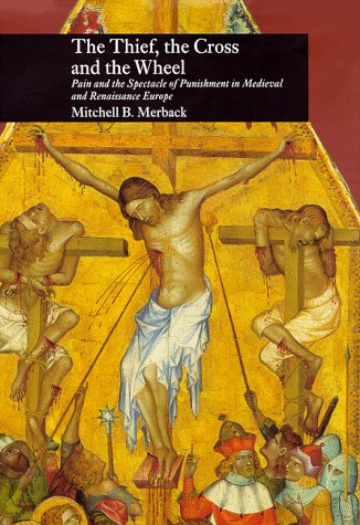 The Thief, the Cross and the Wheel: Pain and the Spectacle of Punishment in Medieval and Renaissance Europe (Hardcover)