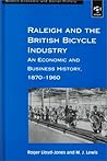 Raleigh and the British Bicycle Industry: An Economic and Business History, 1870–1960 (Modern Economic and Social History)