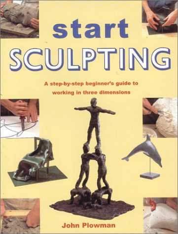 Start Sculpting: A Step-By-Step Beginner's Guide to Working in Three Dimensions (Hardcover)