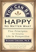 You Can Be Happy No Matter What: Five Principles for Keeping Life in Perspective