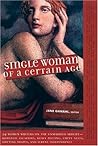 Single Woman of a Certain Age: 29 Women Writers on the Unmarried Midlife -- Romantic Escapades, Heavy Petting, Empty Nests, Shifting Shapes and Serene Independence Single Woman of a Certain Age: 29 Women Writers on the Unmarried Midlife -- Romantic Escapades, Heavy Petting, Empty Nests, Shifting Shapes and Serene Independence