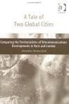 A Tale of Two Global Cities: Comparing the Territorialities of Telecommunications Developments in Paris and London A Tale of Two Global Cities: Comparing the Territorialities of Telecommunications Developments in Paris and London