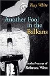 Another Fool in the Balkans: In the Footsteps of Rebecca West Another Fool in the Balkans: In the Footsteps of Rebecca West