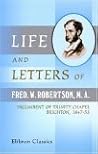 Life and Letters of Fred. W. Robertson, M. A., Incumbent of Trinity Chapel, Brighton, 1847-53