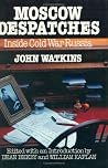 Moscow Despatches: Inside Cold War Russia Moscow Despatches: Inside Cold War Russia