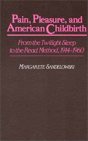 Pain, Pleasure, and American Childbirth: From the Twilight Sleep to the Read Method, 1914-1960 (Contributions in Medical Studies)