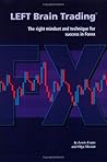 Left Brain Trading: The Right Mindset And Technique For Success In Forex