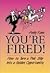 You're Fired!: How To Turn ...