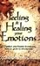 Feeling and Healing Your Emotions: A Christian psychiatrist shows you how to grow to wholeness
