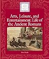 Arts, Leisure and Entertainment: Life of the Ancient Romans (Lucent Library of Historical Eras)