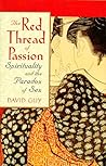 The Red Thread of Passion: Spirituality and the Paradox of Sex The Red Thread of Passion: Spirituality and the Paradox of Sex