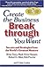 Create the Business Breakthrough You Want: Secrets and Strategies from the World's Greatest Mentors