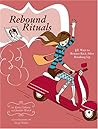 Rebound Rituals: 50 Ways to Bounce Back After Breaking Up Rebound Rituals: 50 Ways to Bounce Back After Breaking Up