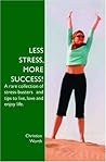 Less Stress, More Success!: A Rare Collection Of Stress Busters And Tips To Live, Love And Enjoy Life