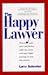 The Happy Lawyer: How to Gain More Satisfaction, Suffer Less Stress, and Enjoy Higher Earnings in Your Law Practice