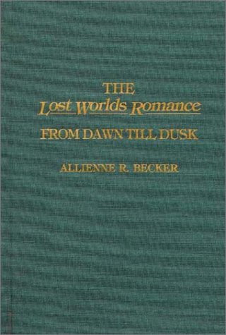 The Lost Worlds Romance: From Dawn Till Dusk (Contributions to the Study of Science Fiction and Fantasy)