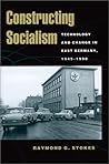 Constructing Socialism: Technology and Change in East Germany, 1945-1990 (Johns Hopkins Studies in the History of Technology)