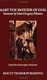 Mary the Mother of God: Sermons by Saint Gregory Palamas Mary the Mother of God: Sermons by Saint Gregory Palamas