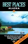 Best Places Alaska: The Locals' Guide to the Best Lodgings, Outdoor Adventures, Sights, Shopping, and Restaurants