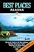 Best Places Alaska: The Locals' Guide to the Best Lodgings, Outdoor Adventures, Sights, Shopping, and Restaurants