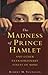 The Madness of Prince Hamlet and Other Delusions
