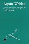 Report Writing for Environmental Engineers and Scientists Report Writing for Environmental Engineers and Scientists