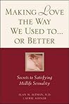 Making Love the Way We Used to . . . or Better: Secrets to Satisfying Midlife Sexuality Making Love the Way We Used to . . . or Better: Secrets to Satisfying Midlife Sexuality