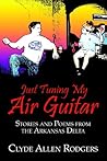 Just Tuning My Air Guitar: Stories And Poems from the Arkansas Delta