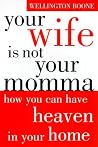 Your Wife is Not Your Momma: How You Can Have Heaven in Your Home Your Wife is Not Your Momma: How You Can Have Heaven in Your Home