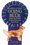 Going for the Blue: Inside the World of Show Dogs and Dog Shows Going for the Blue: Inside the World of Show Dogs and Dog Shows
