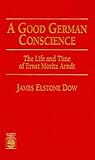 A Good German Conscience: The Life and Time of Ernst Moritz Arndt